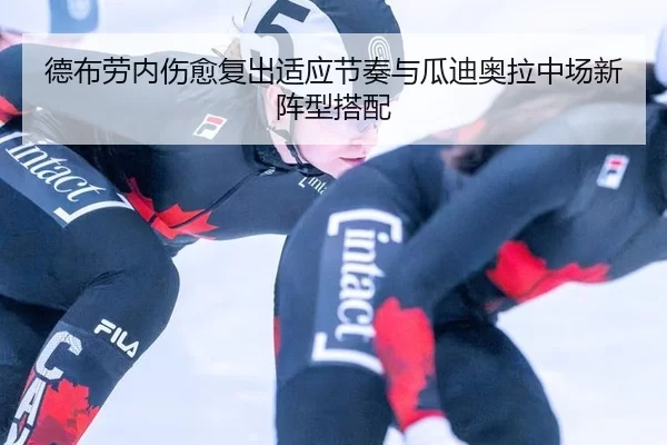 德布劳内伤愈复出适应节奏与瓜迪奥拉中场新阵型搭配