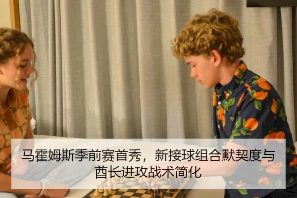 马霍姆斯季前赛首秀，新接球组合默契度与酋长进攻战术简化
