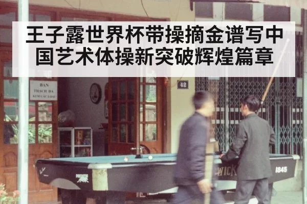 王子露世界杯带操摘金谱写中国艺术体操新突破辉煌篇章