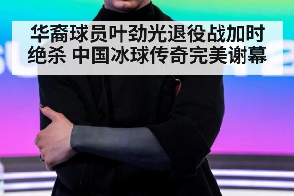 华裔球员叶劲光退役战加时绝杀 中国冰球传奇完美谢幕