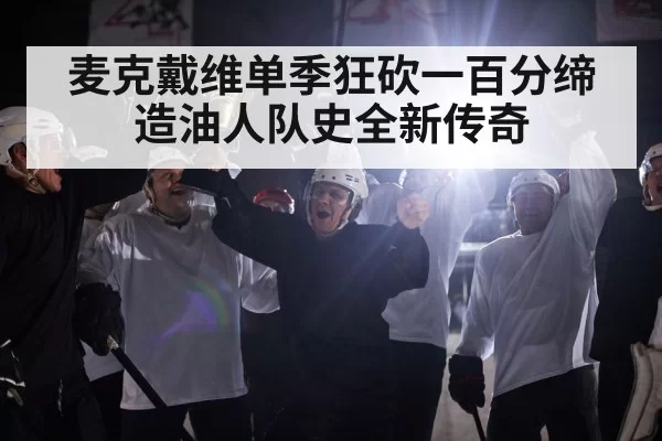 麦克戴维单季狂砍一百分缔造油人队史全新传奇