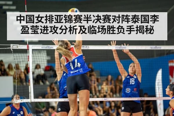中国女排亚锦赛半决赛对阵泰国李盈莹进攻分析及临场胜负手揭秘
