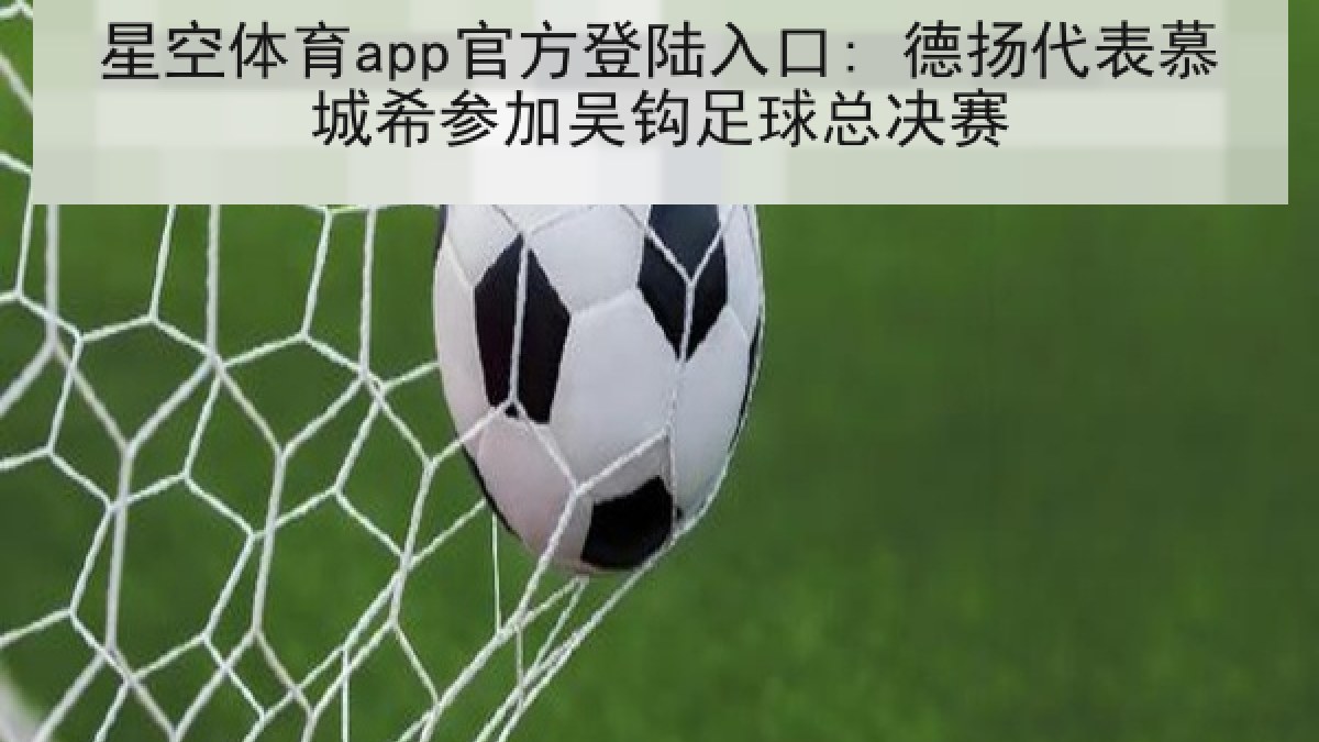 星空体育app官方登陆入口: 德扬代表慕城希参加吴钩足球总决赛 星空体育app官方登陆入口: 德扬代表慕城希参加吴钩足球总决赛