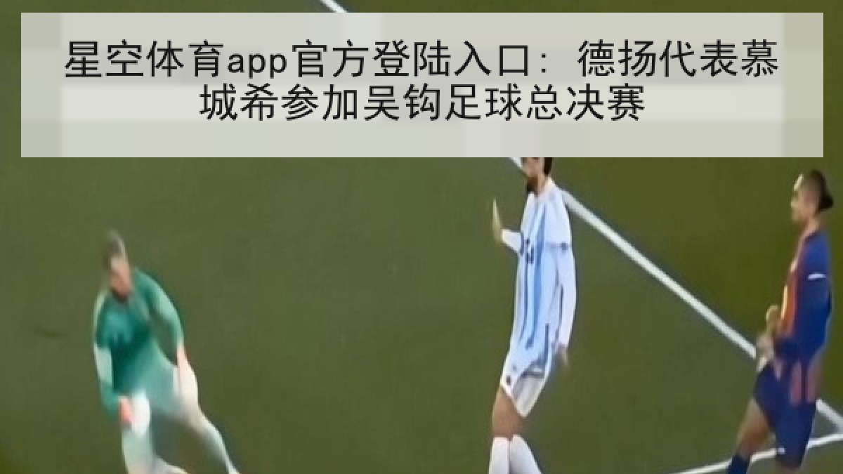 星空体育app官方登陆入口: 德扬代表慕城希参加吴钩足球总决赛 星空体育app官方登陆入口: 德扬代表慕城希参加吴钩足球总决赛